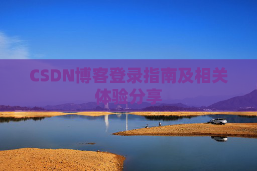 CSDN博客登录指南及相关体验分享